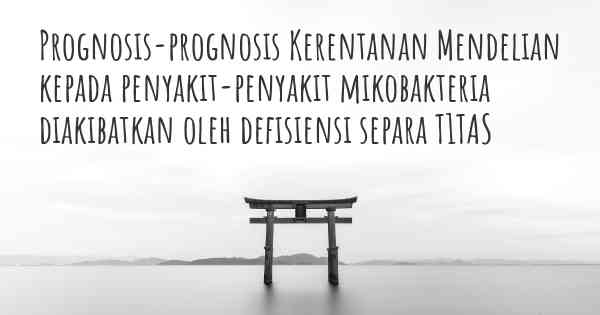 Prognosis-prognosis Kerentanan Mendelian kepada penyakit-penyakit mikobakteria diakibatkan oleh defisiensi separa T1TAS