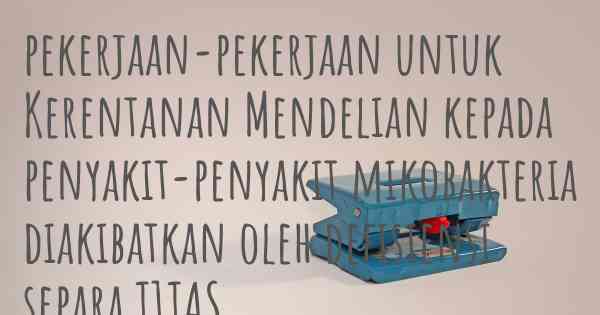 pekerjaan-pekerjaan untuk Kerentanan Mendelian kepada penyakit-penyakit mikobakteria diakibatkan oleh defisiensi separa T1TAS