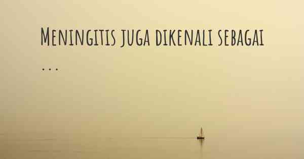 Meningitis juga dikenali sebagai ...