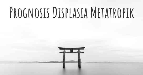 Prognosis Displasia Metatropik