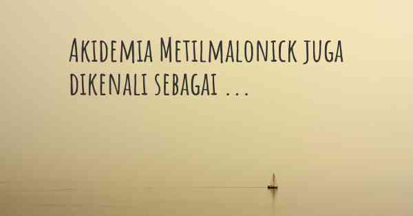 Akidemia Metilmalonick juga dikenali sebagai ...