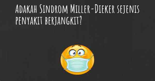 Adakah Sindrom Miller-Dieker sejenis penyakit berjangkit?