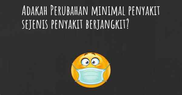 Adakah Perubahan minimal penyakit sejenis penyakit berjangkit?