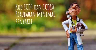 Kod ICD9 dan ICD10 Perubahan minimal penyakit