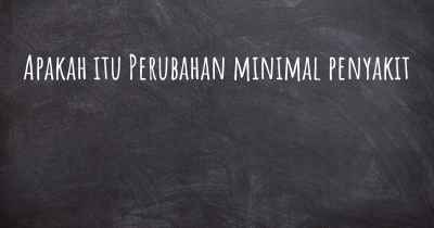 Apakah itu Perubahan minimal penyakit