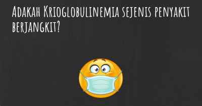 Adakah Krioglobulinemia sejenis penyakit berjangkit?