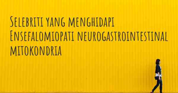 Selebriti yang menghidapi Ensefalomiopati neurogastrointestinal mitokondria