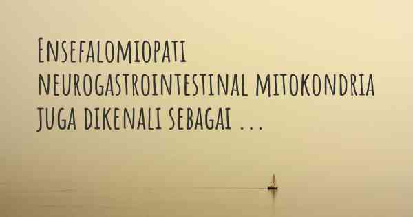 Ensefalomiopati neurogastrointestinal mitokondria juga dikenali sebagai ...