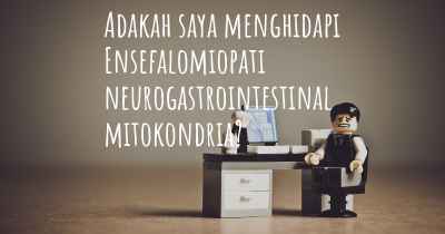 Adakah saya menghidapi Ensefalomiopati neurogastrointestinal mitokondria?