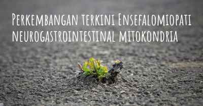 Perkembangan terkini Ensefalomiopati neurogastrointestinal mitokondria