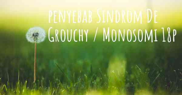 penyebab Sindrom De Grouchy / Monosomi 18p