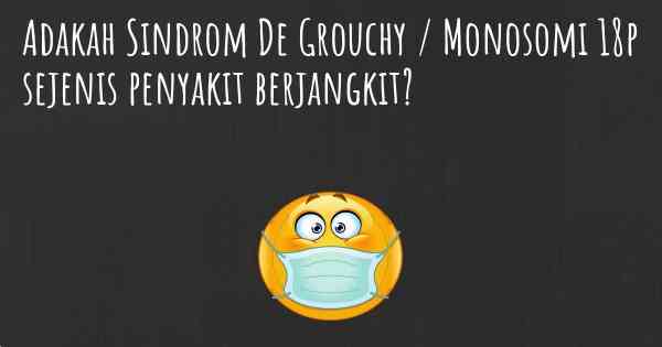 Adakah Sindrom De Grouchy / Monosomi 18p sejenis penyakit berjangkit?