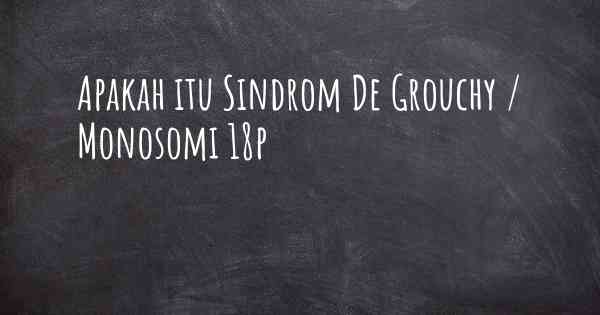 Apakah itu Sindrom De Grouchy / Monosomi 18p