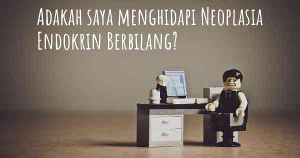 Adakah saya menghidapi Neoplasia Endokrin Berbilang?