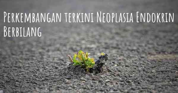 Perkembangan terkini Neoplasia Endokrin Berbilang