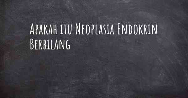 Apakah itu Neoplasia Endokrin Berbilang