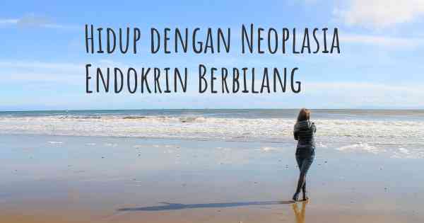 Hidup dengan Neoplasia Endokrin Berbilang