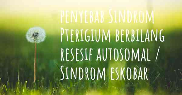 penyebab Sindrom Pterigium berbilang resesif autosomal / Sindrom eskobar