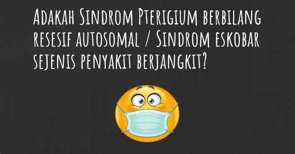 Adakah Sindrom Pterigium berbilang resesif autosomal / Sindrom eskobar sejenis penyakit berjangkit?