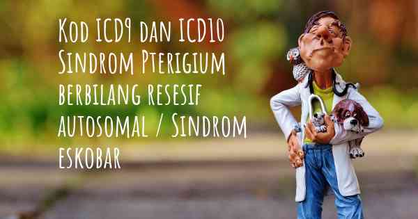 Kod ICD9 dan ICD10 Sindrom Pterigium berbilang resesif autosomal / Sindrom eskobar
