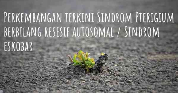 Perkembangan terkini Sindrom Pterigium berbilang resesif autosomal / Sindrom eskobar