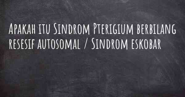 Apakah itu Sindrom Pterigium berbilang resesif autosomal / Sindrom eskobar