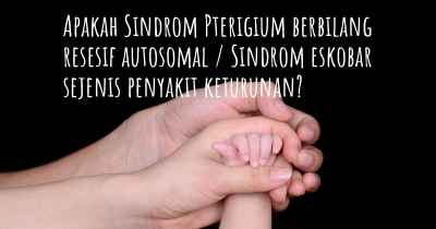 Apakah Sindrom Pterigium berbilang resesif autosomal / Sindrom eskobar sejenis penyakit keturunan?