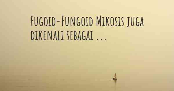 Fugoid-Fungoid Mikosis juga dikenali sebagai ...