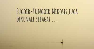Fugoid-Fungoid Mikosis juga dikenali sebagai ...