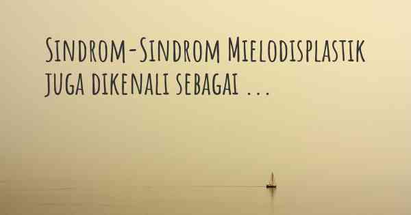 Sindrom-Sindrom Mielodisplastik juga dikenali sebagai ...