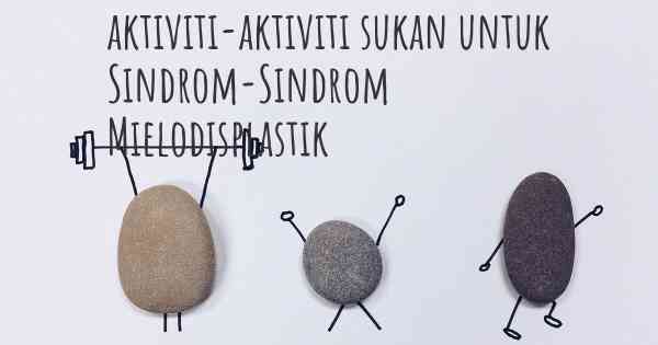 aktiviti-aktiviti sukan untuk Sindrom-Sindrom Mielodisplastik