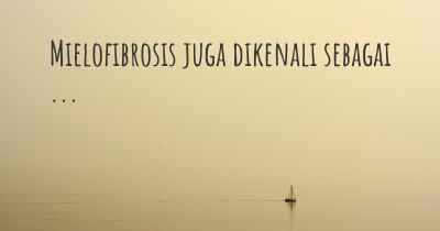 Mielofibrosis juga dikenali sebagai ...