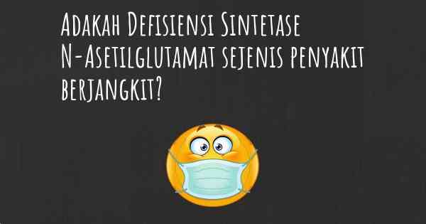 Adakah Defisiensi Sintetase N-Asetilglutamat sejenis penyakit berjangkit?