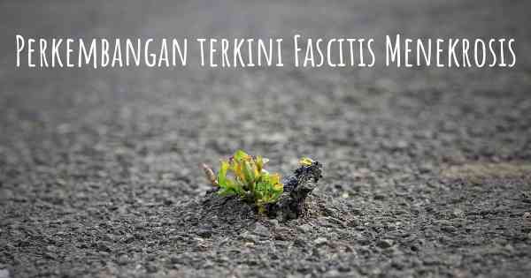 Perkembangan terkini Fascitis Menekrosis