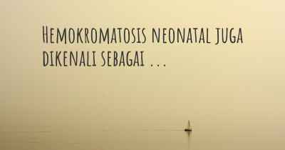 Hemokromatosis neonatal juga dikenali sebagai ...