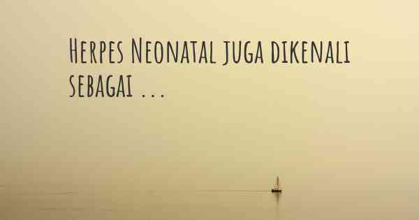 Herpes Neonatal juga dikenali sebagai ...