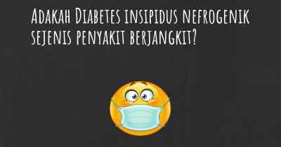 Adakah Diabetes insipidus nefrogenik sejenis penyakit berjangkit?