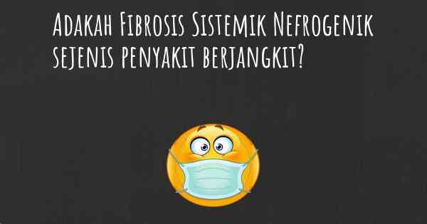Adakah Fibrosis Sistemik Nefrogenik sejenis penyakit berjangkit?