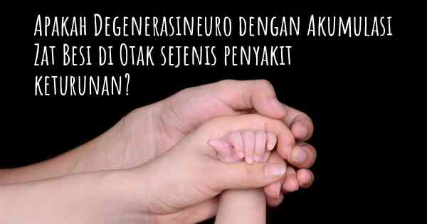 Apakah Degenerasineuro dengan Akumulasi Zat Besi di Otak sejenis penyakit keturunan?