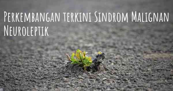 Perkembangan terkini Sindrom Malignan Neuroleptik