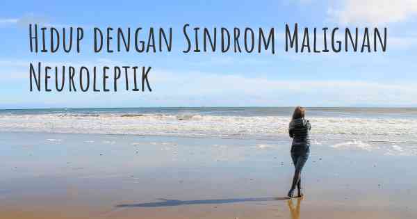 Hidup dengan Sindrom Malignan Neuroleptik