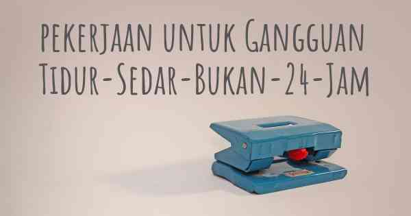 pekerjaan untuk Gangguan Tidur-Sedar-Bukan-24-Jam