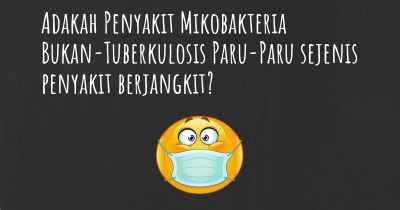 Adakah Penyakit Mikobakteria Bukan-Tuberkulosis Paru-Paru sejenis penyakit berjangkit?