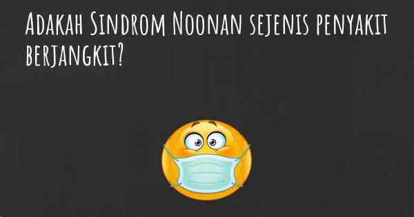 Adakah Sindrom Noonan sejenis penyakit berjangkit?