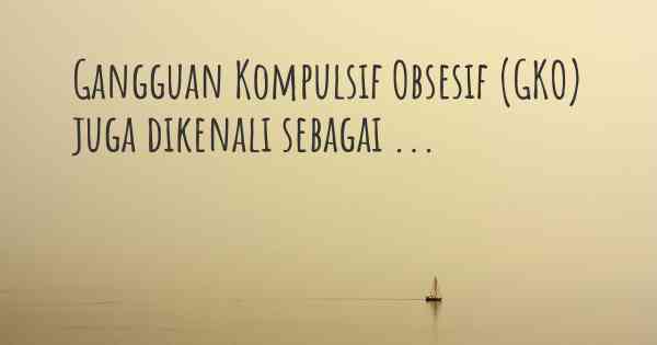 Gangguan Kompulsif Obsesif (GKO) juga dikenali sebagai ...