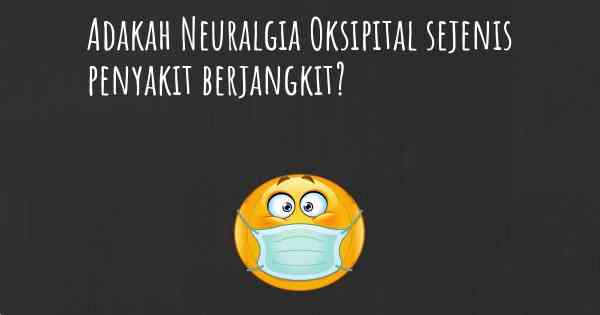 Adakah Neuralgia Oksipital sejenis penyakit berjangkit?