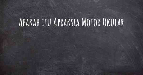 Apakah itu Apraksia Motor Okular