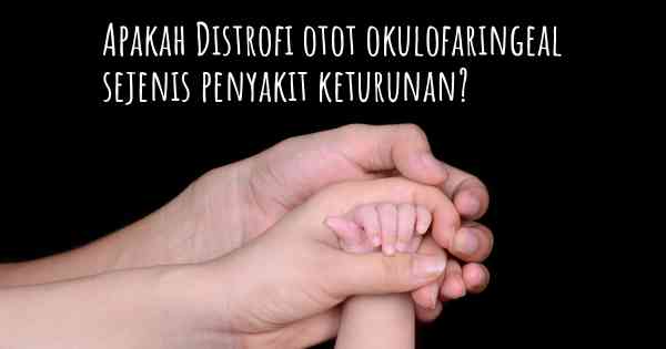 Apakah Distrofi otot okulofaringeal sejenis penyakit keturunan?