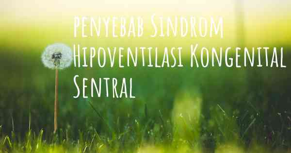 penyebab Sindrom Hipoventilasi Kongenital Sentral