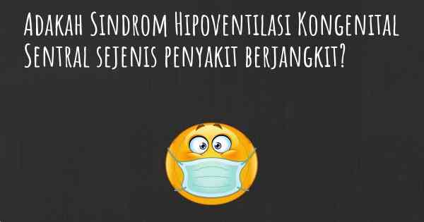 Adakah Sindrom Hipoventilasi Kongenital Sentral sejenis penyakit berjangkit?